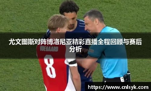 尤文图斯对阵博洛尼亚精彩直播全程回顾与赛后分析