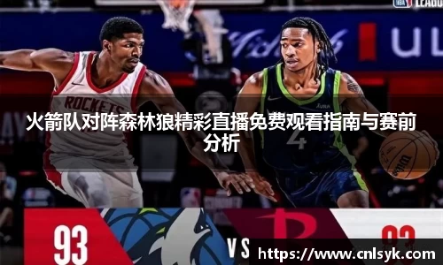 火箭队对阵森林狼精彩直播免费观看指南与赛前分析