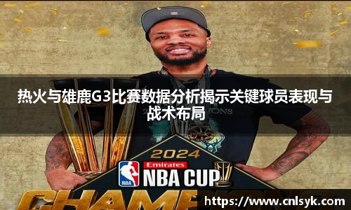热火与雄鹿G3比赛数据分析揭示关键球员表现与战术布局