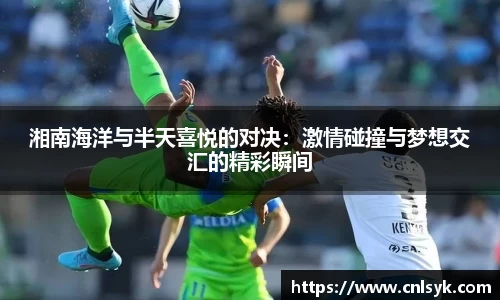 湘南海洋与半天喜悦的对决：激情碰撞与梦想交汇的精彩瞬间